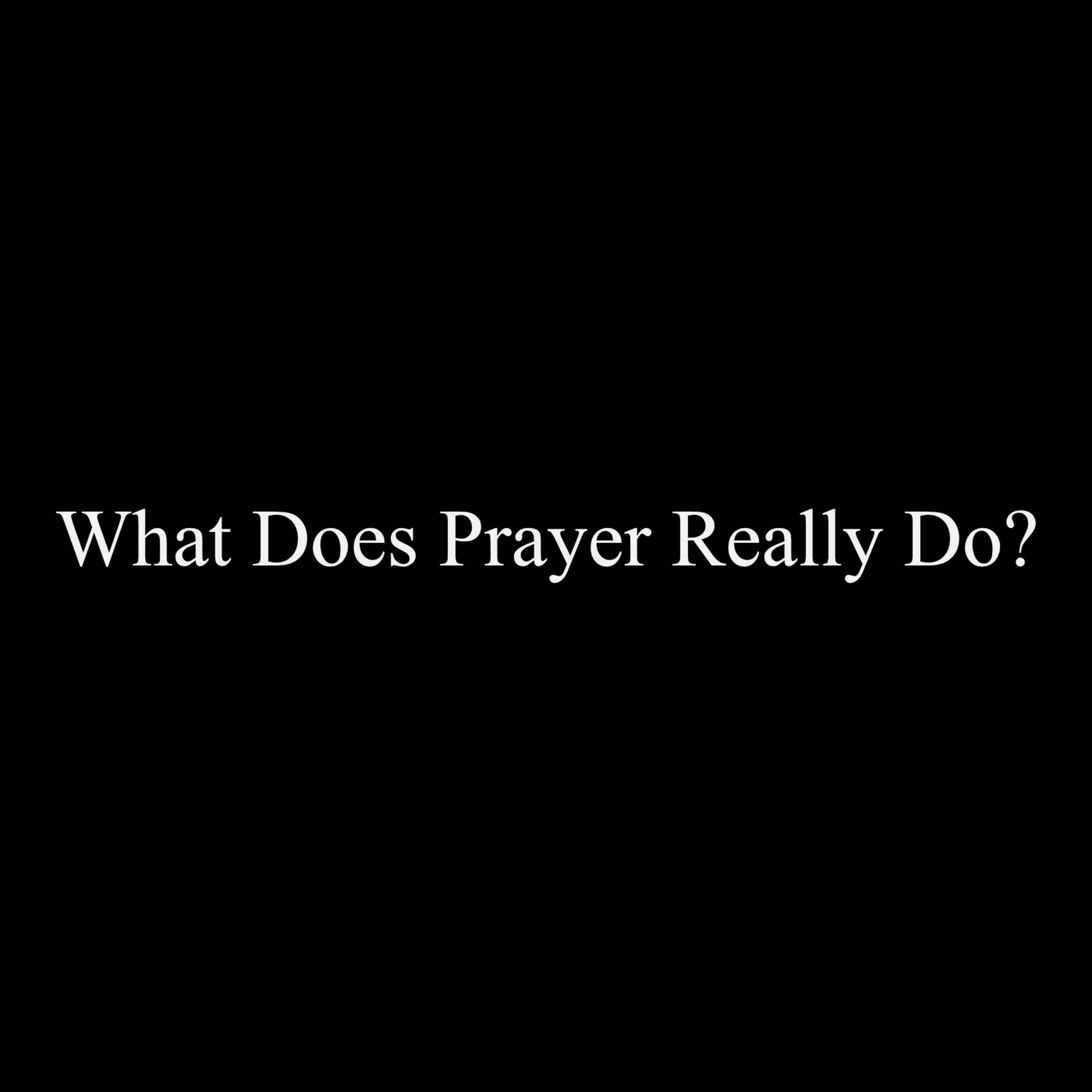 What Is Prayer Part 3: What Does Prayer Really Do?
