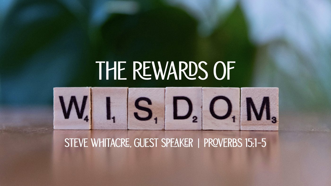 The Rewards of Wisdom | Steve Whitacre, Guest Speaker | Proverbs 15:1–5
