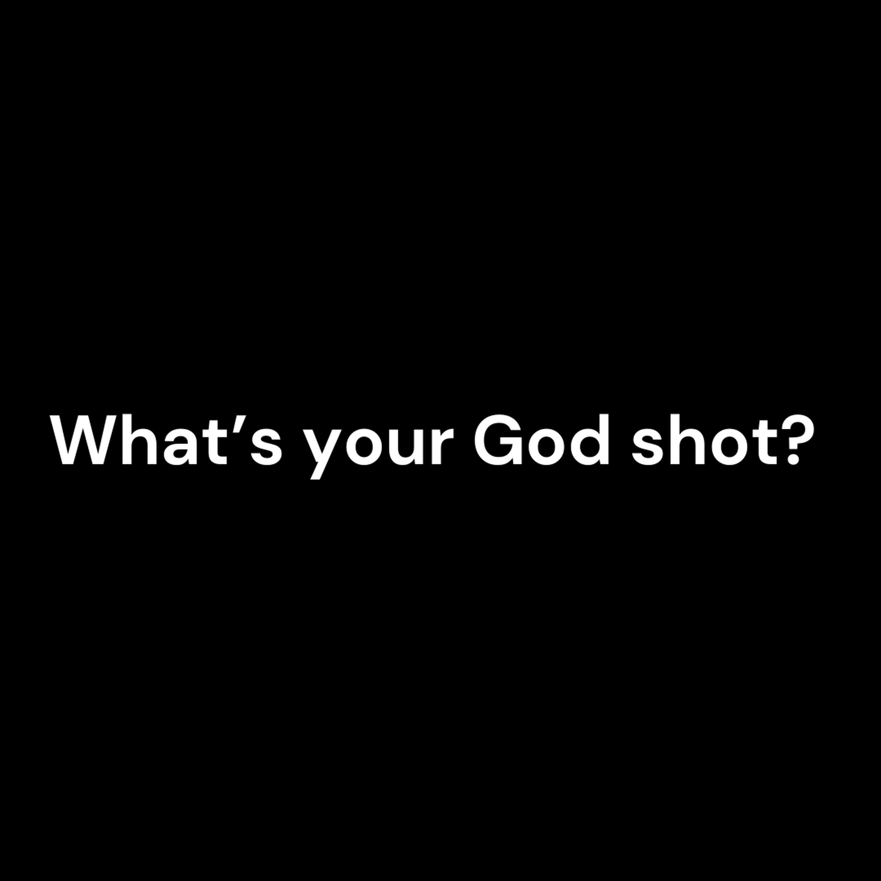 What's your God shot?