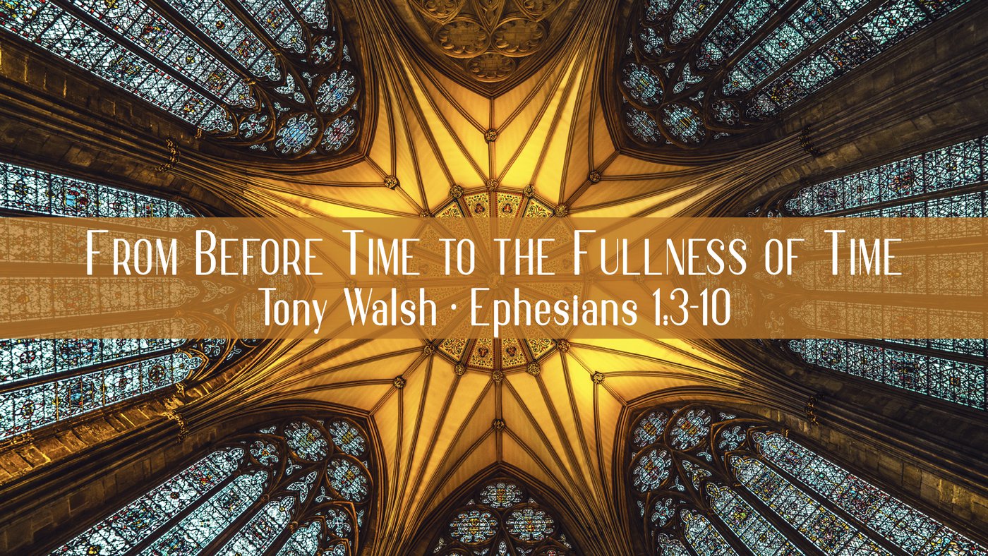 From Before Time to the Fullness of Time | Tony Walsh | Ephesians 1:3-10