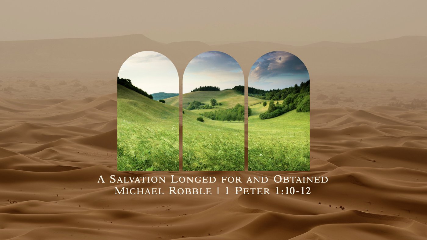 A Salvation Longed for and Obtained | Michael Robble | 1 Peter 1:10-12