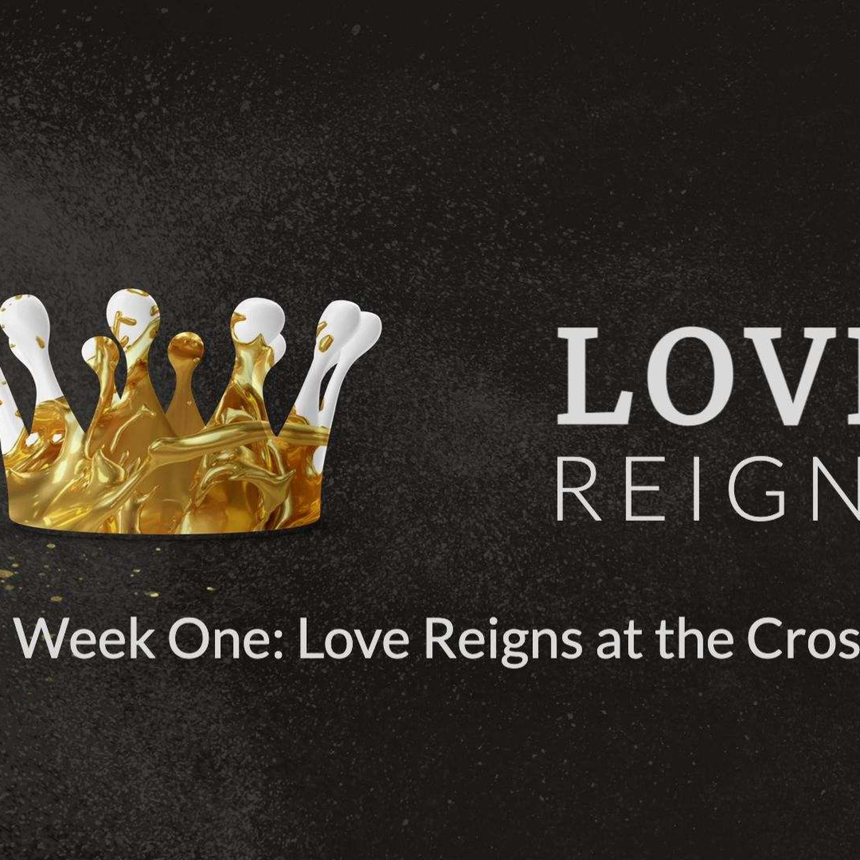 LOVE  REIGNS - Week One : Love Reigns at the Cross episode artwork