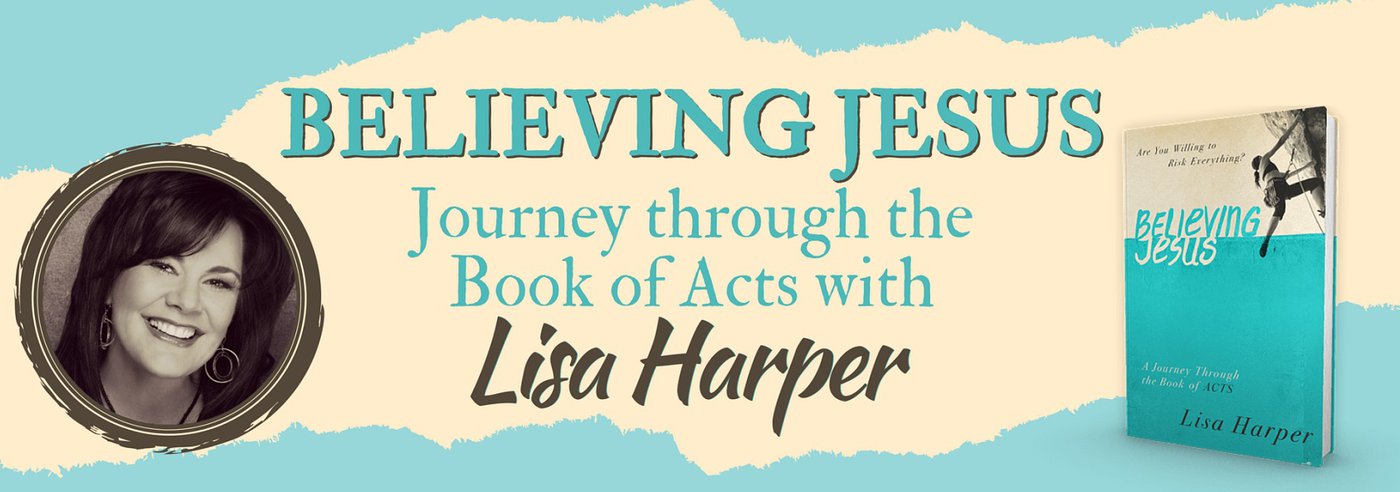 “Believing Jesus” a video study of the book of Acts by Lisa Harper.