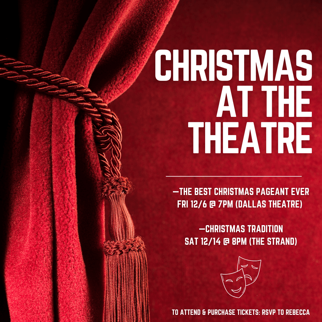 CHRISTMAS AT THE THEATRE.  THE BEST CHRISTMAS PAGEANT EVER - Friday, December 6th at 7PM at the Dallas Theatre.  CHRISTMAS TRADITION - Saturday, December 14th at 8PM at The Strand.  To attend and purchase tickets, RSVP to Rebecca.