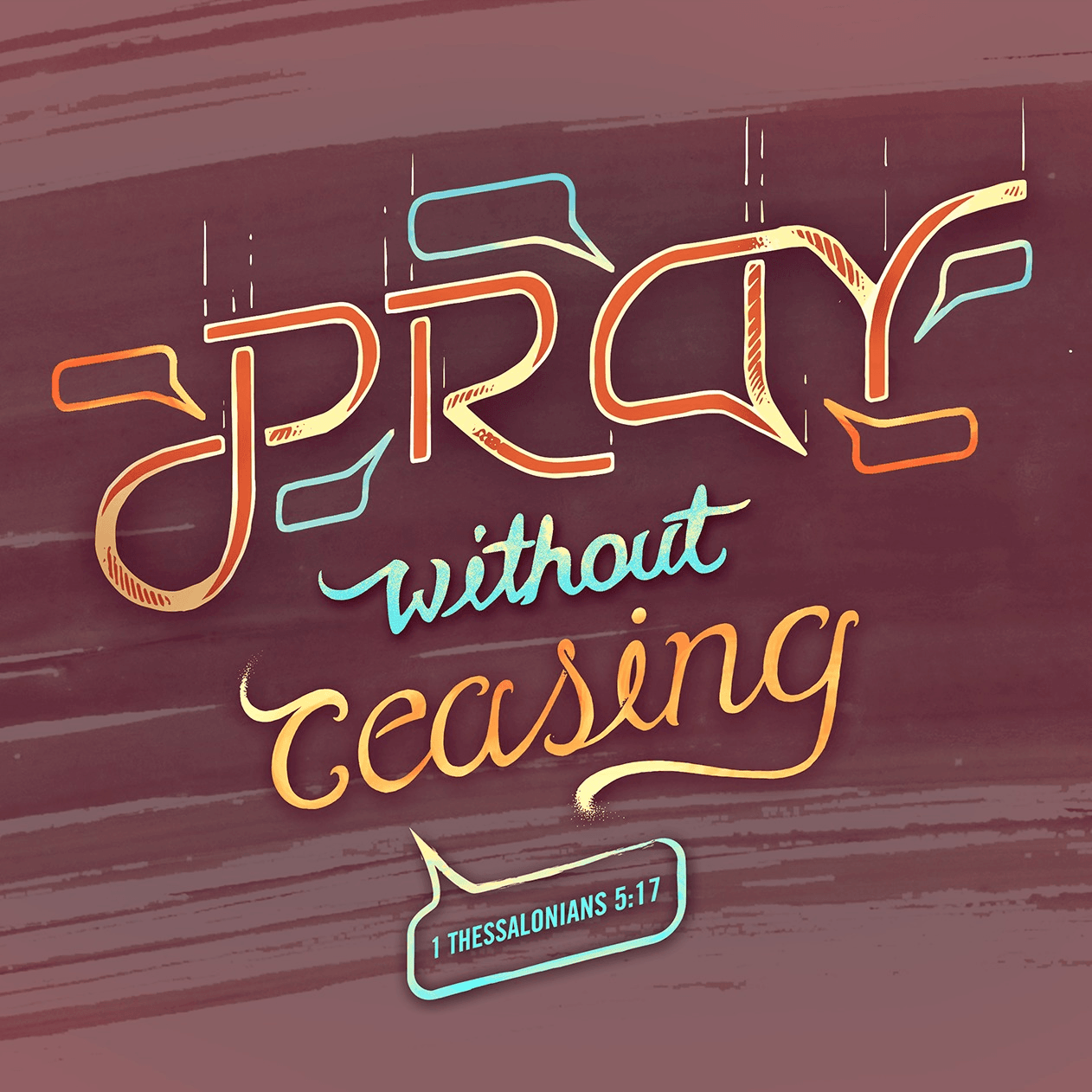 Pray without ceasing. 1 Thessalonians 5:17