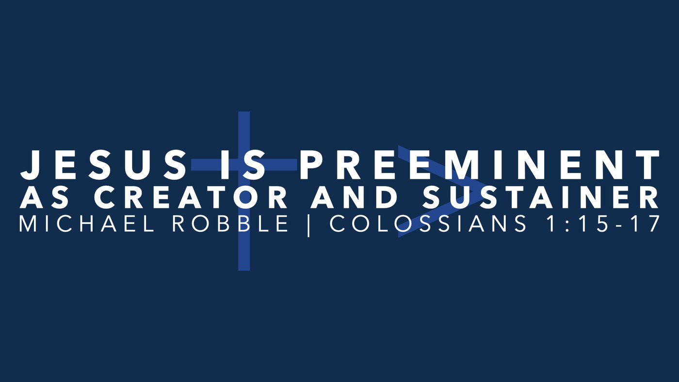 Jesus Is Preeminent as Creator and Sustainer | Michael Robble | Colossians 1:15-17
