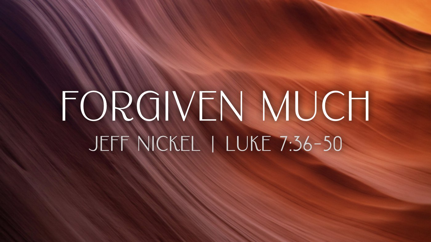Forgiven Much | Jeff Nickel | Luke 7:36–50
