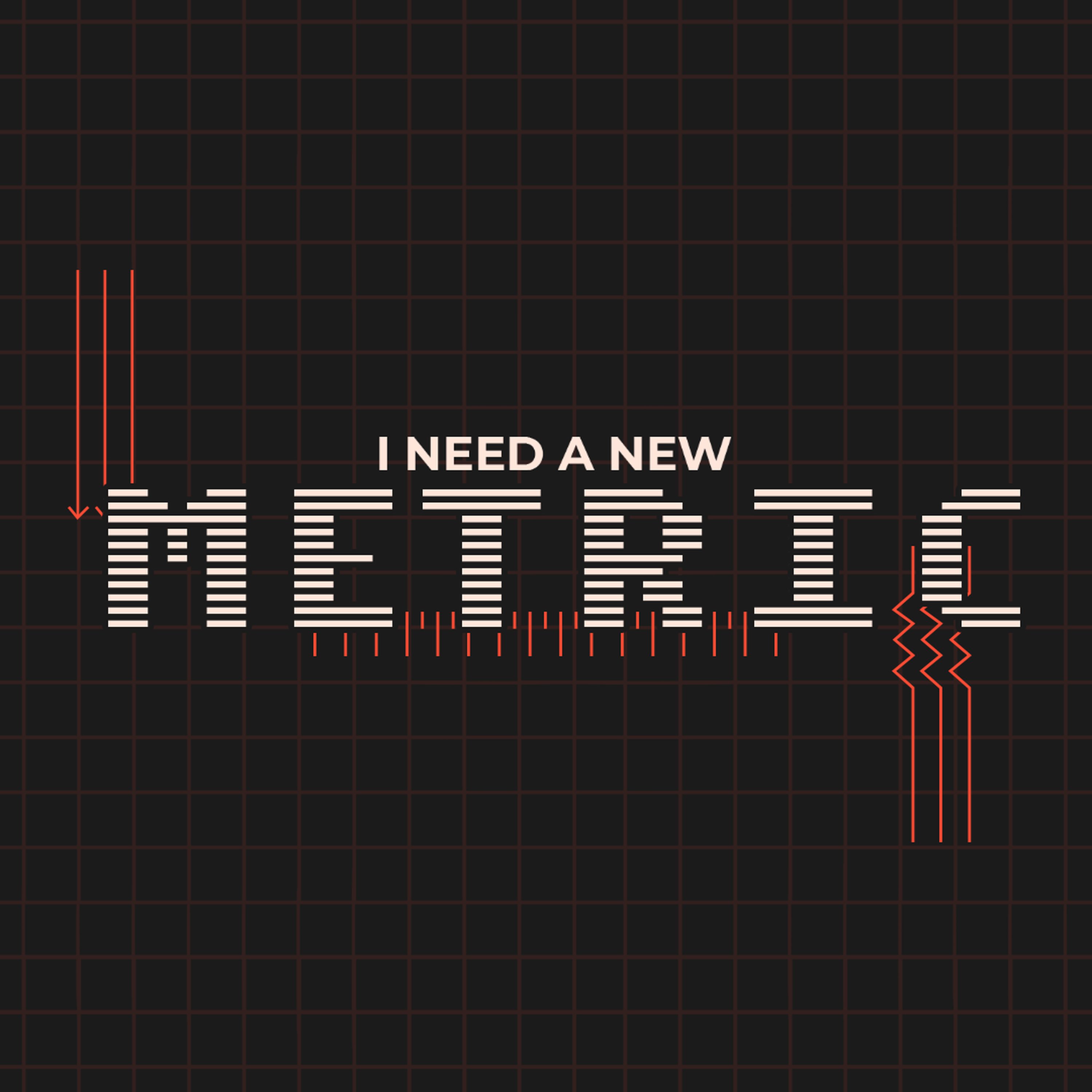 I Need a New Metric