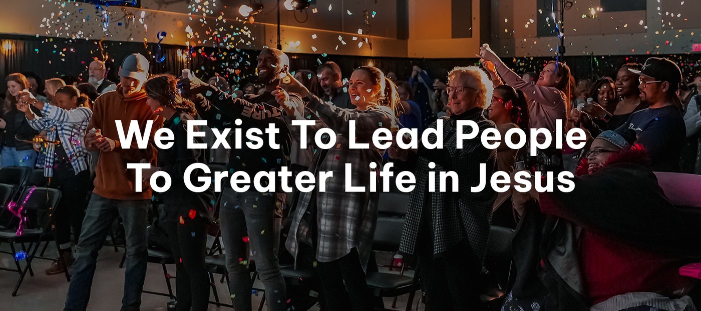 We Exist To Lead People To Greater Life In Jesus