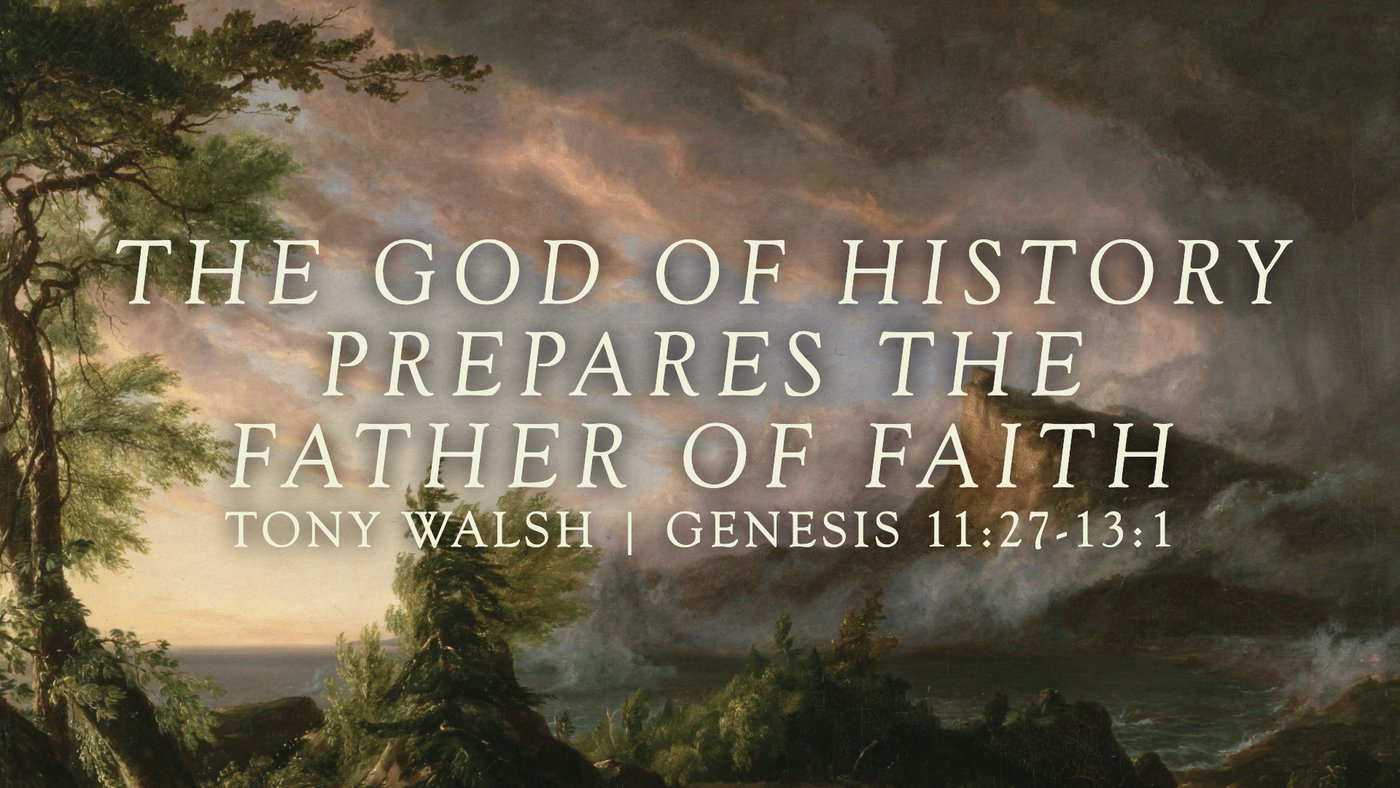 The God of History Prepares the Father of Faith | Tony Walsh | Genesis 11:27–13:1
