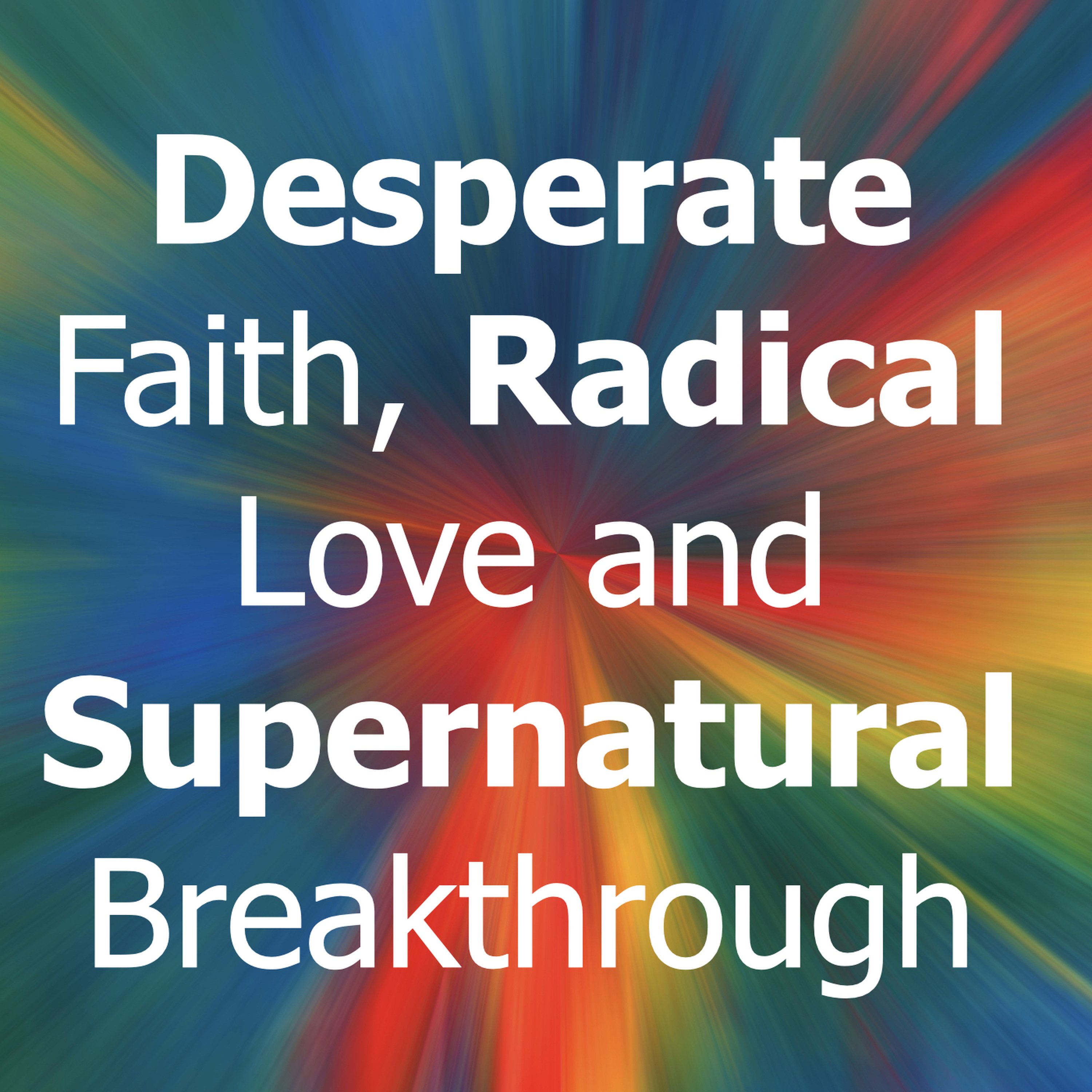 Desperate Faith, Radical Love and Supernatural Breakthrough episode artwork